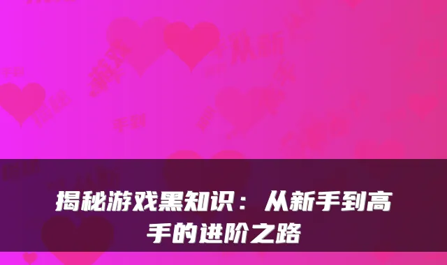 揭秘游戏黑知识:从新手到高手的进阶之路
