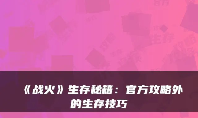 《战火》生存秘籍：官方攻略外的生存技巧