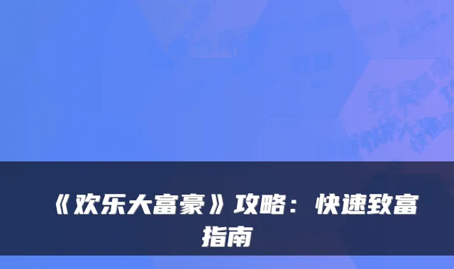 《欢乐大富豪》攻略：快速致富指南