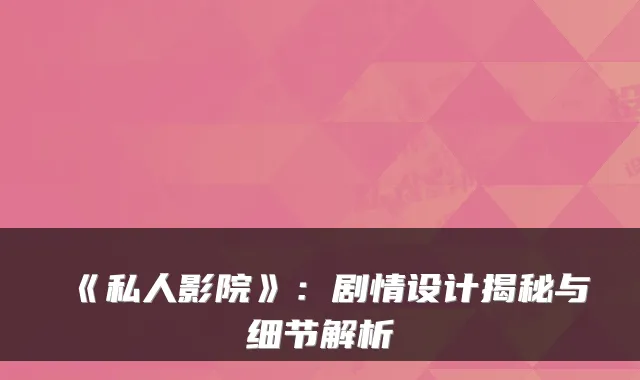《私人影院》：剧情设计揭秘与细节解析