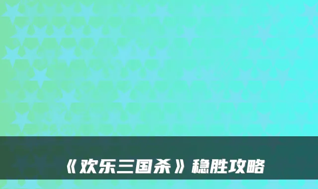 《欢乐三国杀》稳胜攻略