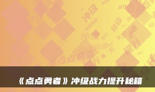 《点点勇者》冲级战力提升秘籍