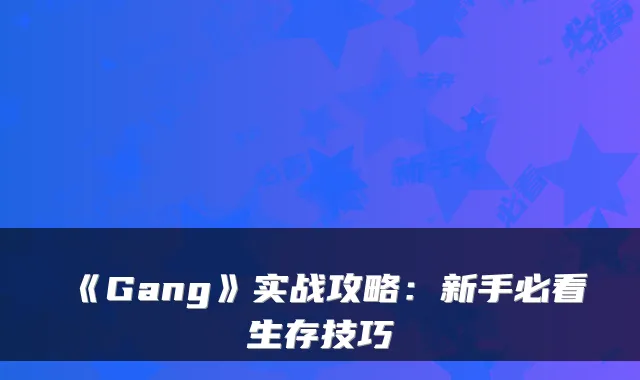 《Gang》实战攻略：新手必看生存技巧