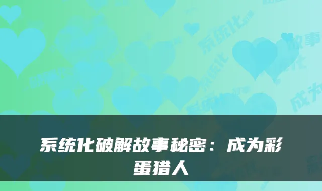 系统化破解故事秘密:成为彩蛋猎人