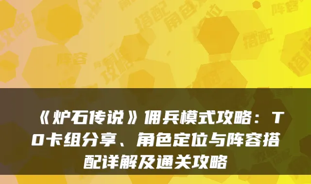 《炉石传说》佣兵模式攻略：T0卡组分享、角色定位与阵容搭配详解及通关攻略