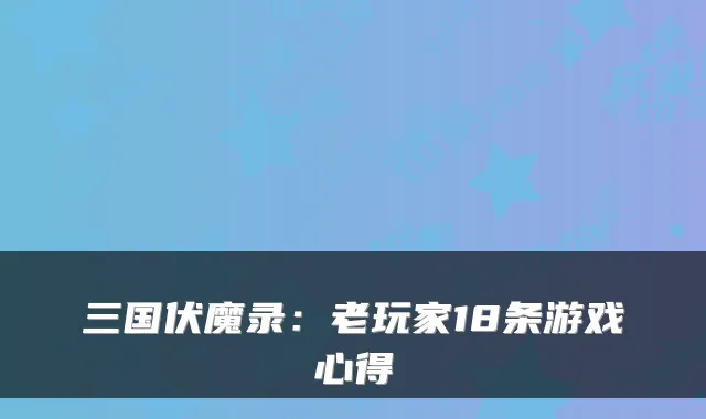 三国伏魔录：老玩家18条游戏心得
