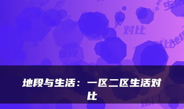 地段与生活：一区二区生活对比