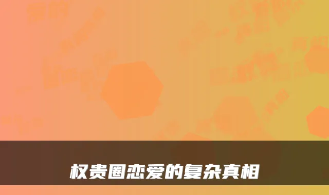 权贵圈恋爱的复杂真相