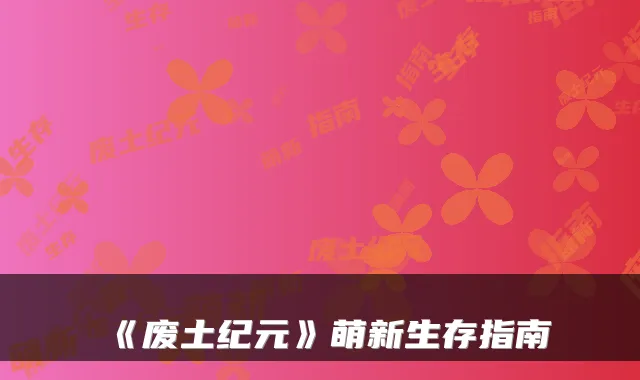 《废土纪元》萌新生存指南