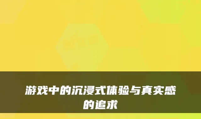 游戏中的沉浸式体验与真实感的追求