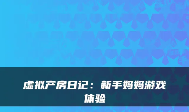 虚拟产房日记：新手妈妈游戏体验