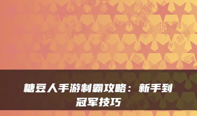 糖豆人手游制霸攻略：新手到冠军技巧