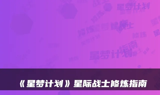 《星梦计划》星际战士修炼指南