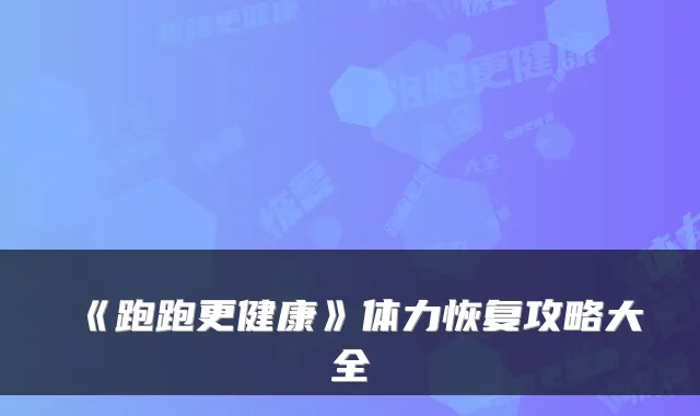 《跑跑更健康》体力恢复攻略大全