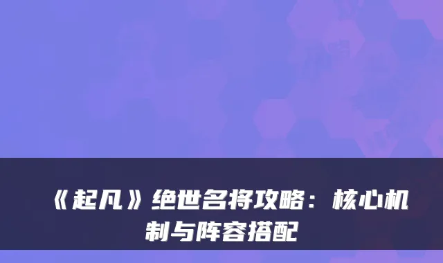 《起凡》绝世名将攻略：核心机制与阵容搭配