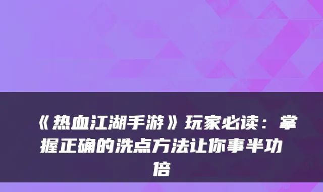 《热血江湖手游》玩家必读：掌握正确的洗点方法让你事半功倍