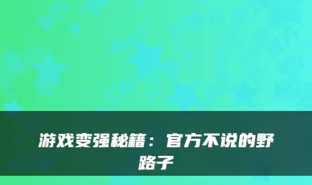 游戏变强秘籍：官方不说的野路子