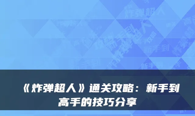 《炸弹超人》通关攻略：新手到高手的技巧分享