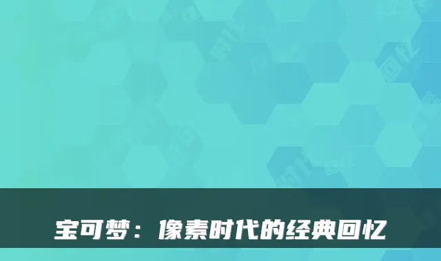 宝可梦：像素时代的经典回忆