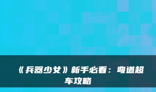 《兵器少女》新手必看:弯道超车攻略
