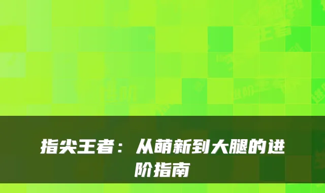 指尖王者：从萌新到大腿的进阶指南