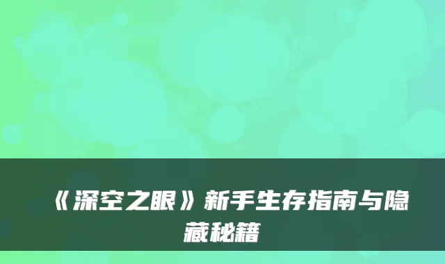 《深空之眼》新手生存指南与隐藏秘籍