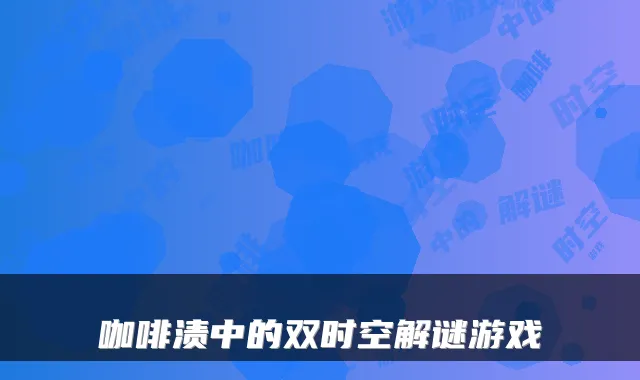 咖啡渍中的双时空解谜游戏