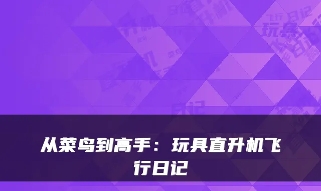 从菜鸟到高手：玩具直升机飞行日记