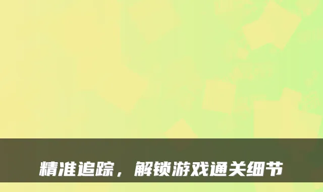 精准追踪，解锁游戏通关细节
