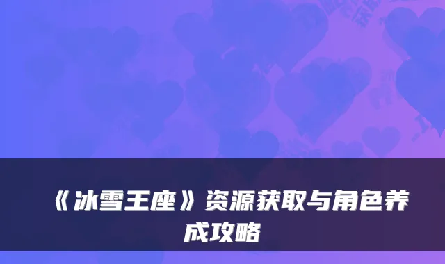 《冰雪王座》资源获取与角色养成攻略