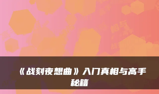《战刻夜想曲》入门真相与高手秘籍