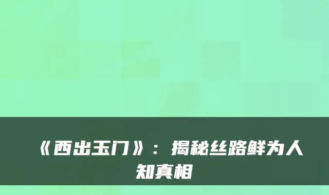 《西出玉门》:揭秘丝路鲜为人知真相