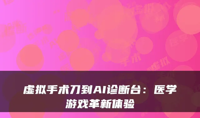 虚拟手术刀到AI诊断台:医学游戏革新体验