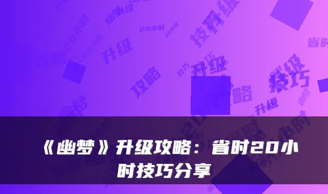 《幽梦》升级攻略：省时20小时技巧分享