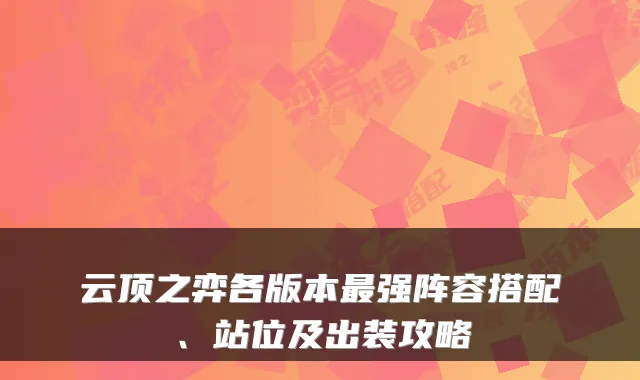 云顶之弈各版本强阵容搭配、站位及出装攻略