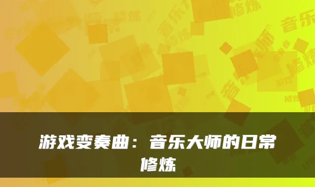 游戏变奏曲:音乐大师的日常修炼