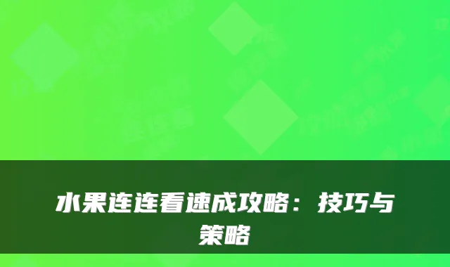 水果连连看速成攻略：技巧与策略
