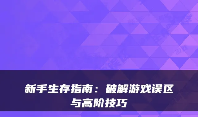 新手生存指南：破解游戏误区与高阶技巧