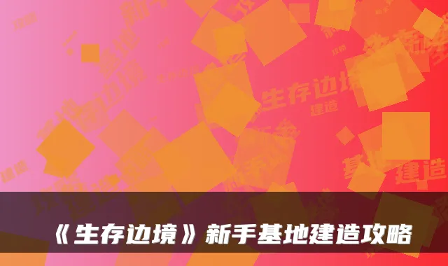 《生存边境》新手基地建造攻略