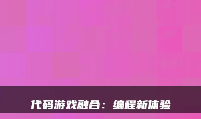 代码游戏融合：编程新体验
