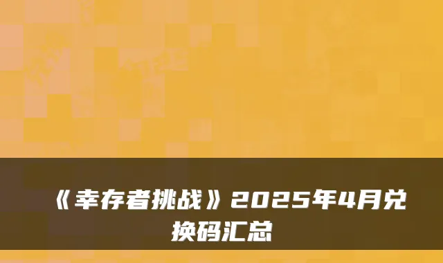 《幸存者挑战》2025年4月兑换码汇总