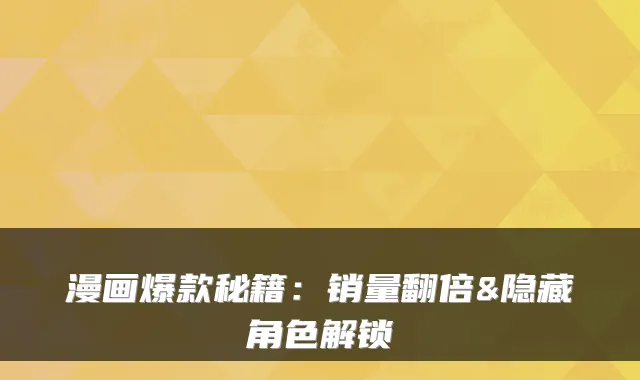 漫画爆款秘籍：销量翻倍&隐藏角色解锁