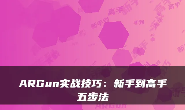 ARGun实战技巧：新手到高手五步法