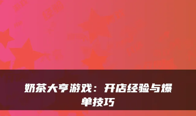 奶茶大亨游戏：开店经验与爆单技巧