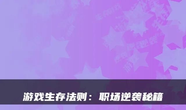 游戏生存法则：职场逆袭秘籍