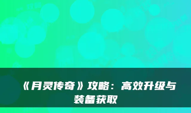 《月灵传奇》攻略:高效升级与装备获取