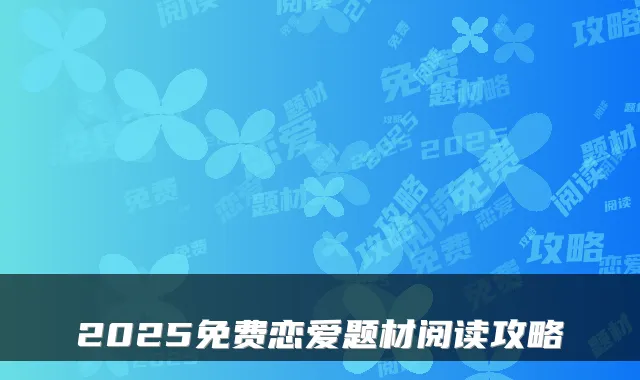 2025免费恋爱题材阅读攻略