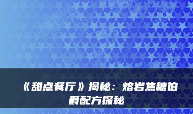 《甜点餐厅》揭秘：熔岩焦糖伯爵配方探秘