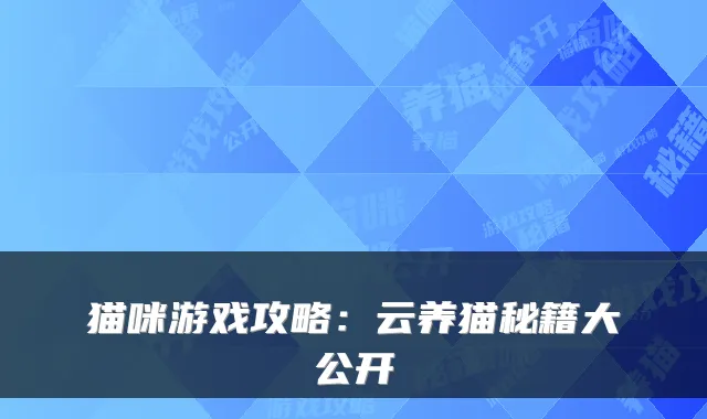 猫咪游戏攻略：云养猫秘籍大公开