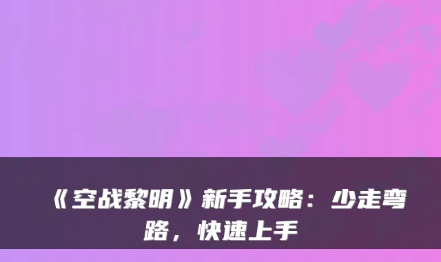 《空战黎明》新手攻略：少走弯路，快速上手